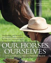 Cover image for Our Horses, Ourselves: Discovering the Common Body: Meditations and Strategies for Deeper Understanding and Enhanced Communication