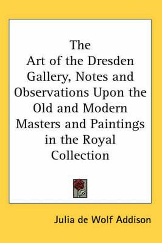 Cover image for The Art of the Dresden Gallery, Notes and Observations Upon the Old and Modern Masters and Paintings in the Royal Collection