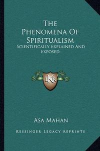 Cover image for The Phenomena of Spiritualism: Scientifically Explained and Exposed