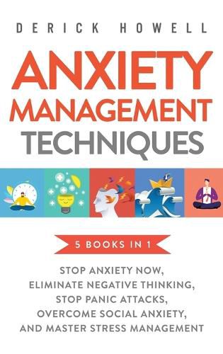 Cover image for Anxiety Management Techniques 5 Books in 1: Stop Anxiety Now, Eliminate Negative Thinking, Stop Panic Attacks, Overcome Social Anxiety, Master Stress Management