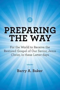 Cover image for Preparing the Way: For the World to Receive the Restored Gospel of Our Savior, Jesus Christ, in These Latter-Days