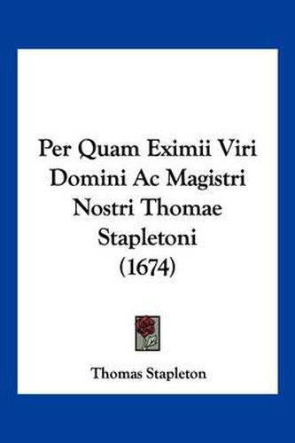 Cover image for Per Quam Eximii Viri Domini AC Magistri Nostri Thomae Stapletoni (1674)