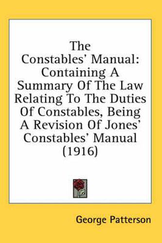 Cover image for The Constables' Manual: Containing a Summary of the Law Relating to the Duties of Constables, Being a Revision of Jones' Constables' Manual (1916)