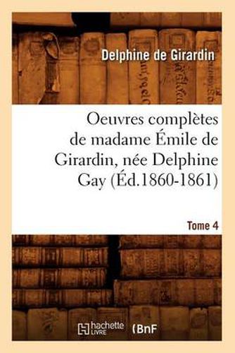 Oeuvres Completes de Madame Emile de Girardin, Nee Delphine Gay. Tome 4 (Ed.1860-1861)