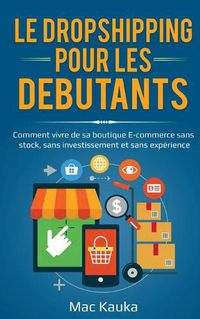 Cover image for Le dropshipping pour les debutants: Comment vivre de sa boutique E-commerce sans stock, sans investissement et sans experience.