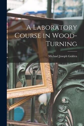 Cover image for A Laboratory Course in Wood-turning [microform]