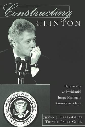 Cover image for Constructing Clinton: Hyperreality and Presidential Image-making in Postmodern Politics