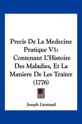 Cover image for Precis de La Medecine Pratique V1: Contenant L'Histoire Des Maladies, Et La Maniere de Les Traiter (1776)