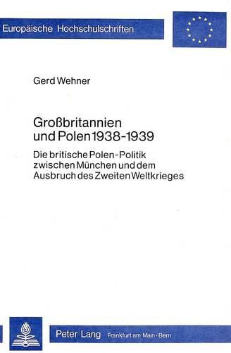 Cover image for Grossbritannien Und Polen 1938-1939: Die Britische Polen-Politik Zwischen Muenchen Und Dem Ausbruch Des Zweiten Weltkrieges