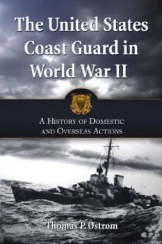 The United States Coast Guard in World War II: A History of Domestic and Overseas Actions