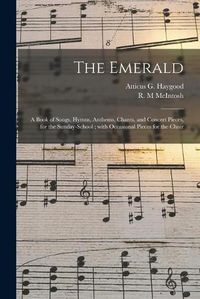 Cover image for The Emerald: a Book of Songs, Hymns, Anthems, Chants, and Concert Pieces, for the Sunday-school; With Occasional Pieces for the Choir