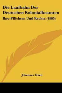 Cover image for Die Laufbahn Der Deutschen Kolonialbeamten: Ihre Pflichten Und Rechte (1905)