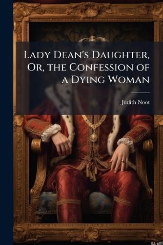 Cover image for Lady Dean's Daughter, Or, the Confession of a Dying Woman