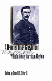 Cover image for A Damned Iowa Greyhound: The Civil War Letters of William Henry Harrison Clayton