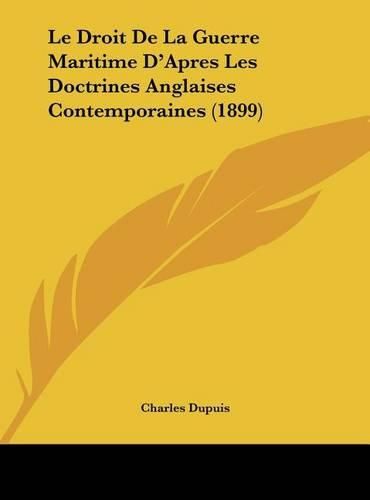 Le Droit de La Guerre Maritime D'Apres Les Doctrines Anglaises Contemporaines (1899)