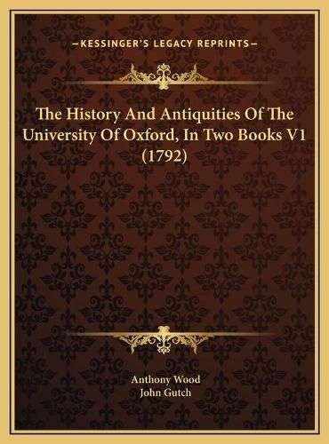 The History and Antiquities of the University of Oxford, in the History and Antiquities of the University of Oxford, in Two Books V1 (1792) Two Books V1 (1792)