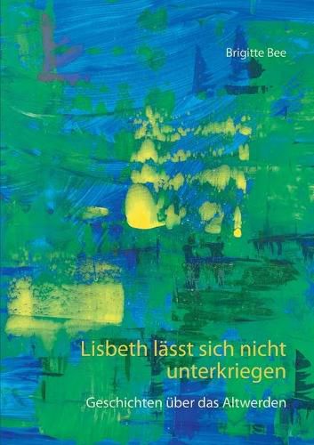 Cover image for Lisbeth lasst sich nicht unterkriegen: Geschichten uber das Altwerden