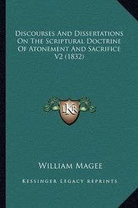 Cover image for Discourses and Dissertations on the Scriptural Doctrine of Atonement and Sacrifice V2 (1832)