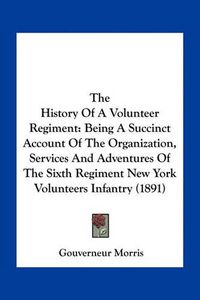 Cover image for The History of a Volunteer Regiment: Being a Succinct Account of the Organization, Services and Adventures of the Sixth Regiment New York Volunteers Infantry (1891)