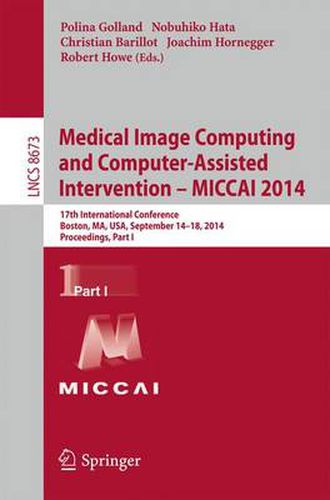 Cover image for Medical Image Computing and Computer-Assisted Intervention - MICCAI 2014: 17th International Conference, Boston, MA, USA, September 14-18, 2014, Proceedings, Part I
