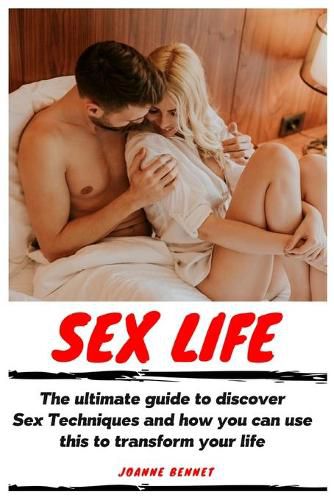 Cover image for Sex Life: The ultimate guide to discover Sex Techniques and how you can use this to transform your life