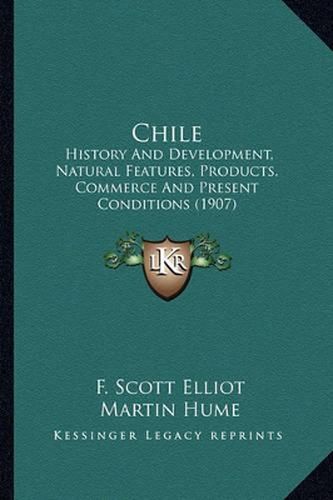 Chile: History and Development, Natural Features, Products, Commerce and Present Conditions (1907)