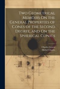 Cover image for Two Geometrical Memoirs On the General Properties of Cones of the Second Degree, and On the Spherical Conics