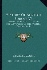 Cover image for History of Ancient Europe V3: From the Earliest Times to the Subversion of the Western Empire (1815)