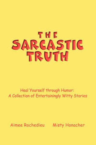 Cover image for The Sarcastic Truth: Heal Yourself Through Humor: A Collection of Entertainingly Witty Stories