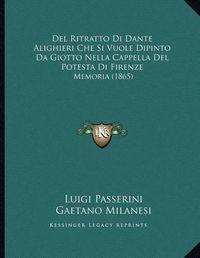 Cover image for del Ritratto Di Dante Alighieri Che Si Vuole Dipinto Da Giotto Nella Cappella del Potesta Di Firenze: Memoria (1865)