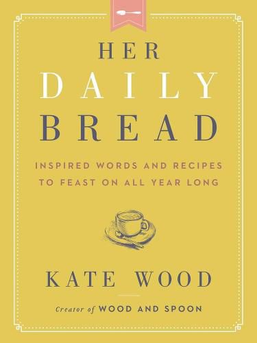 Her Daily Bread: Inspired Words and Recipes to Feast on All Year Long