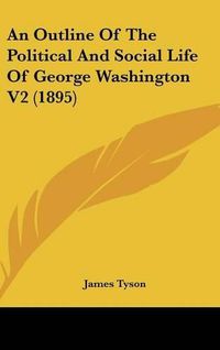 Cover image for An Outline of the Political and Social Life of George Washington V2 (1895)