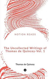 Cover image for The Uncollected Writings of Thomas de Quincey - Vol. 1