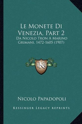 Cover image for Le Monete Di Venezia, Part 2: Da Nicolo Tron a Marino Grimani, 1472-1605 (1907)