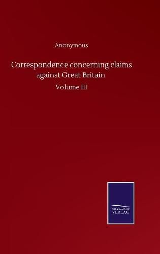 Cover image for Correspondence concerning claims against Great Britain: Volume III