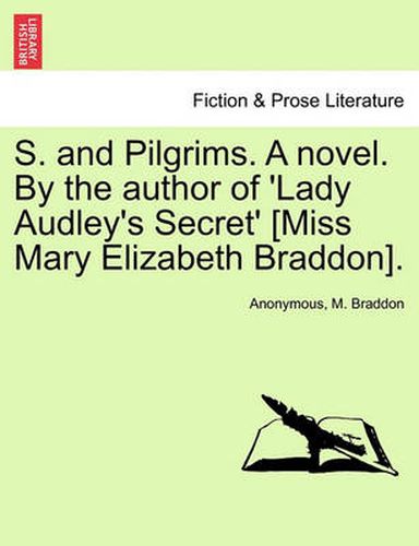 Cover image for S. and Pilgrims. a Novel. by the Author of 'Lady Audley's Secret' [Miss Mary Elizabeth Braddon].