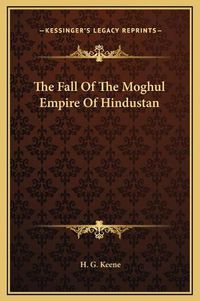 Cover image for The Fall of the Moghul Empire of Hindustan