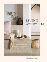 Cover image for Living Ayurveda: Nourishing Body and Mind through Seasonal Recipes, Rituals, and Yoga