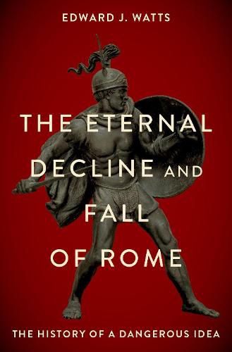 Cover image for The Eternal Decline and Fall of Rome: The History of a Dangerous Idea