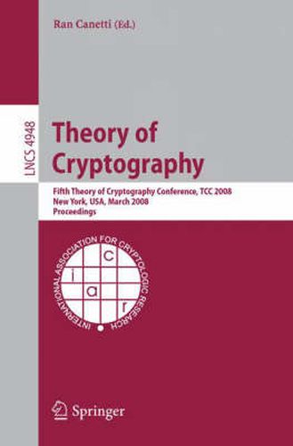 Cover image for Theory of Cryptography: Fifth Theory of Cryptography Conference, TCC 2008, New York, USA, March 19-21, 2008, Proceedings