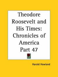 Cover image for Chronicles of America Vol. 47: Theodore Roosevelt and His Times (1921)