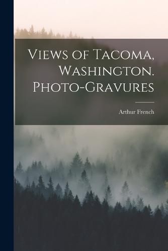 Cover image for Views of Tacoma, Washington. Photo-gravures