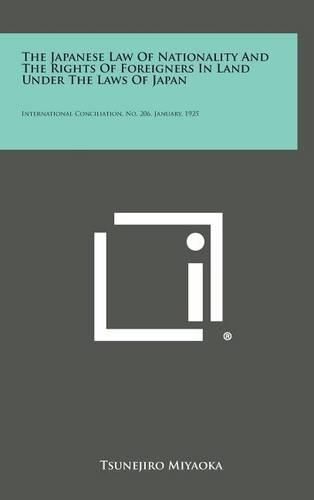 Cover image for The Japanese Law of Nationality and the Rights of Foreigners in Land Under the Laws of Japan: International Conciliation, No. 206, January, 1925