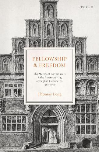 Cover image for Fellowship and Freedom: The Merchant Adventurers and the Restructuring of English Commerce, 1582-1700