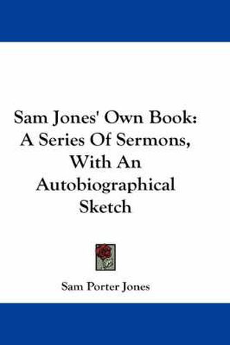 Cover image for Sam Jones' Own Book: A Series of Sermons, with an Autobiographical Sketch