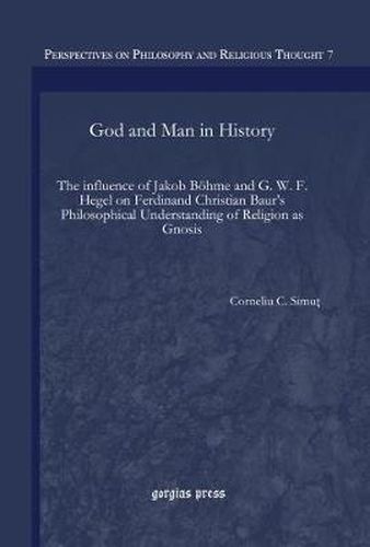 God and Man in History: The influence of Jakob Boehme and G. W. F. Hegel on Ferdinand Christian Baur's Philosophical Understanding of Religion as Gnosis