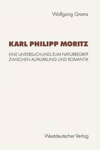 Karl Philipp Moritz: Eine Untersuchung Zum Naturbegriff Zwischen Aufklarung Und Romantik