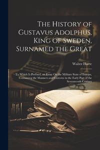 Cover image for The History of Gustavus Adolphus, King of Sweden, Surnamed the Great