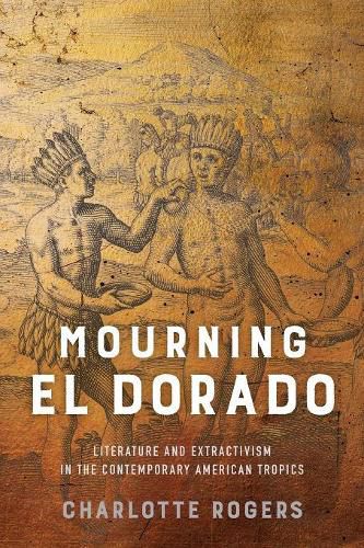 Cover image for Mourning El Dorado: Literature and Extractivism in the Contemporary American Tropics