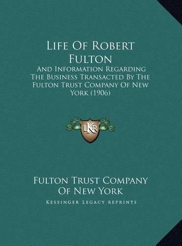 Cover image for Life of Robert Fulton: And Information Regarding the Business Transacted by the Fulton Trust Company of New York (1906)